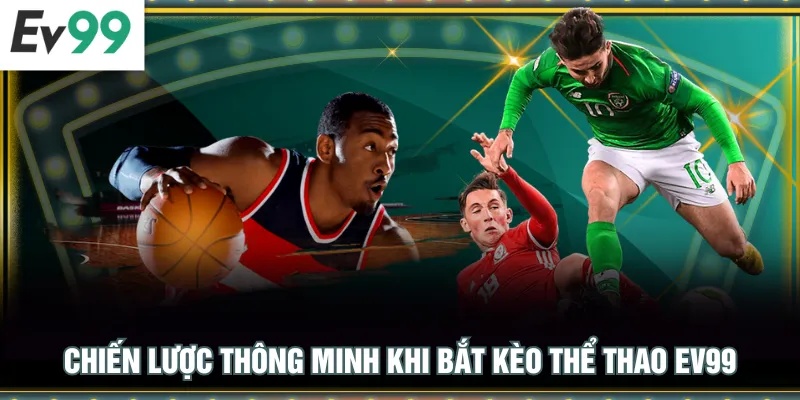 Chiến lược thông minh khi bắt kèo Thể Thao EV99