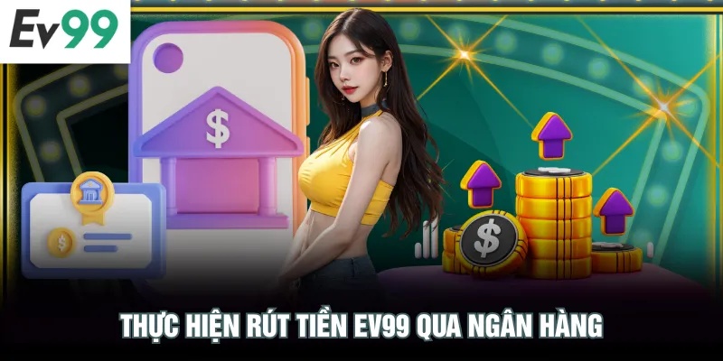 Rút Tiền EV99 Thực hiện rút tiền EV99 qua ngân hàng